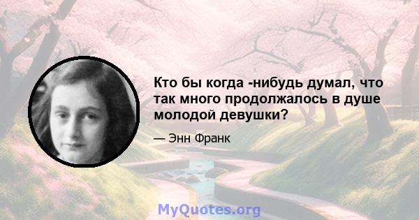 Кто бы когда -нибудь думал, что так много продолжалось в душе молодой девушки?