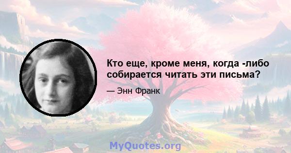 Кто еще, кроме меня, когда -либо собирается читать эти письма?