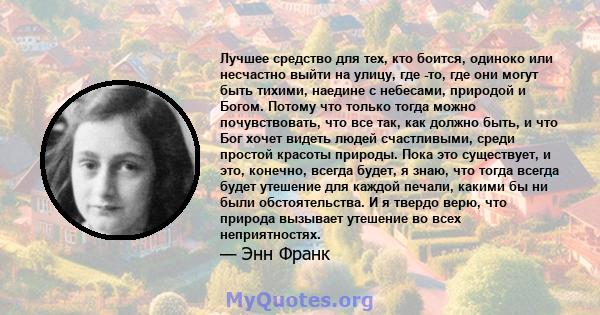 Лучшее средство для тех, кто боится, одиноко или несчастно выйти на улицу, где -то, где они могут быть тихими, наедине с небесами, природой и Богом. Потому что только тогда можно почувствовать, что все так, как должно