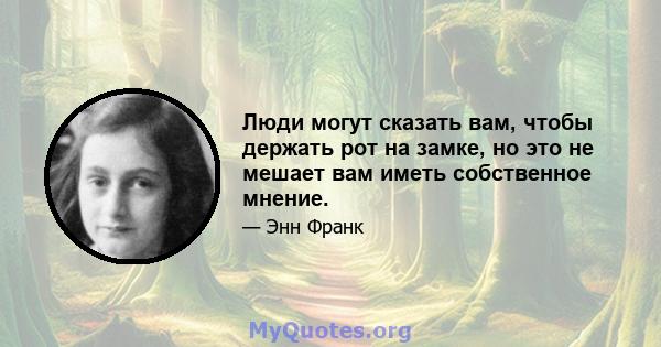 Люди могут сказать вам, чтобы держать рот на замке, но это не мешает вам иметь собственное мнение.