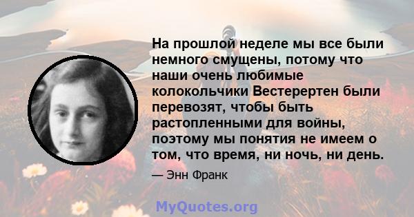 На прошлой неделе мы все были немного смущены, потому что наши очень любимые колокольчики Вестерертен были перевозят, чтобы быть растопленными для войны, поэтому мы понятия не имеем о том, что время, ни ночь, ни день.