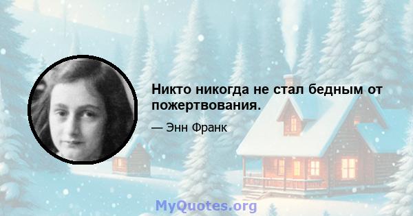 Никто никогда не стал бедным от пожертвования.