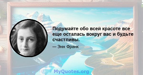 Подумайте обо всей красоте все еще осталась вокруг вас и будьте счастливы.