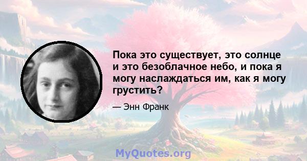 Пока это существует, это солнце и это безоблачное небо, и пока я могу наслаждаться им, как я могу грустить?