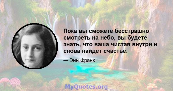 Пока вы сможете бесстрашно смотреть на небо, вы будете знать, что ваша чистая внутри и снова найдет счастье.