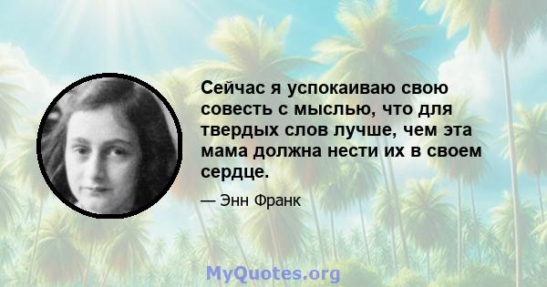 Сейчас я успокаиваю свою совесть с мыслью, что для твердых слов лучше, чем эта мама должна нести их в своем сердце.