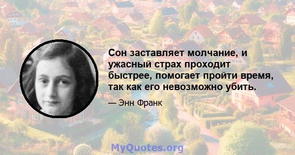 Сон заставляет молчание, и ужасный страх проходит быстрее, помогает пройти время, так как его невозможно убить.