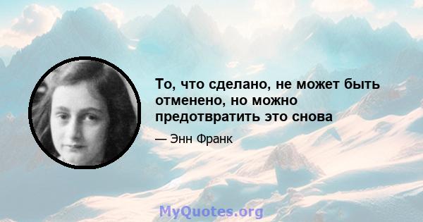 То, что сделано, не может быть отменено, но можно предотвратить это снова