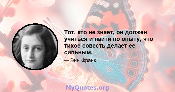 Тот, кто не знает, он должен учиться и найти по опыту, что тихое совесть делает ее сильным.