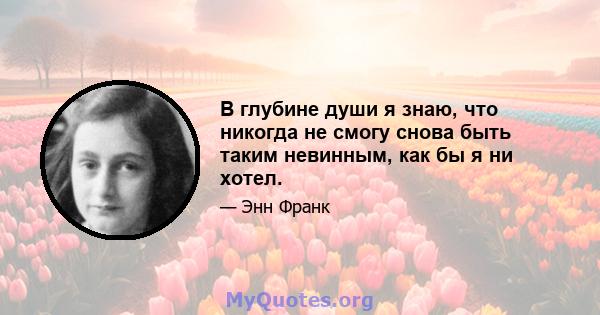 В глубине души я знаю, что никогда не смогу снова быть таким невинным, как бы я ни хотел.