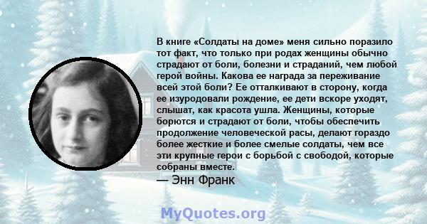 В книге «Солдаты на доме» меня сильно поразило тот факт, что только при родах женщины обычно страдают от боли, болезни и страданий, чем любой герой войны. Какова ее награда за переживание всей этой боли? Ее отталкивают