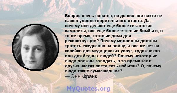 Вопрос очень понятен, но до сих пор никто не нашел удовлетворительного ответа. Да, почему они делают еще более гигантские самолеты, все еще более тяжелые бомбы и, в то же время, готовые дома для реконструкции? Почему