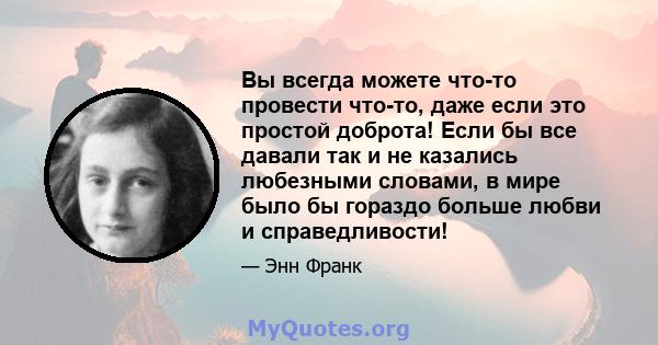 Вы всегда можете что-то провести что-то, даже если это простой доброта! Если бы все давали так и не казались любезными словами, в мире было бы гораздо больше любви и справедливости!