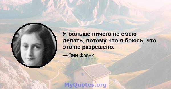 Я больше ничего не смею делать, потому что я боюсь, что это не разрешено.