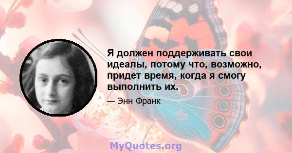 Я должен поддерживать свои идеалы, потому что, возможно, придет время, когда я смогу выполнить их.