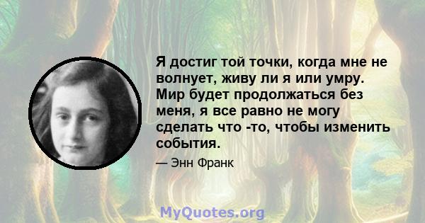 Я достиг той точки, когда мне не волнует, живу ли я или умру. Мир будет продолжаться без меня, я все равно не могу сделать что -то, чтобы изменить события.