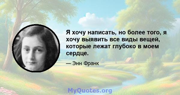 Я хочу написать, но более того, я хочу выявить все виды вещей, которые лежат глубоко в моем сердце.