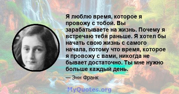 Я люблю время, которое я провожу с тобой. Вы зарабатываете на жизнь. Почему я встречаю тебя раньше. Я хотел бы начать свою жизнь с самого начала, потому что время, которое я провожу с вами, никогда не бывает достаточно. 