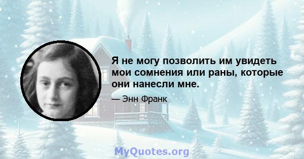 Я не могу позволить им увидеть мои сомнения или раны, которые они нанесли мне.