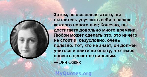 Затем, не осознавая этого, вы пытаетесь улучшить себя в начале каждого нового дня; Конечно, вы достигаете довольно много времени. Любой может сделать это, это ничего не стоит и, безусловно, очень полезно. Тот, кто не