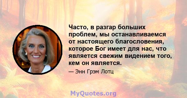 Часто, в разгар больших проблем, мы останавливаемся от настоящего благословения, которое Бог имеет для нас, что является свежим видением того, кем он является.