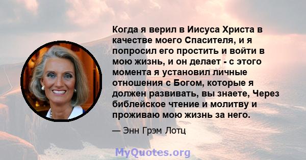 Когда я верил в Иисуса Христа в качестве моего Спасителя, и я попросил его простить и войти в мою жизнь, и он делает - с этого момента я установил личные отношения с Богом, которые я должен развивать, вы знаете, Через