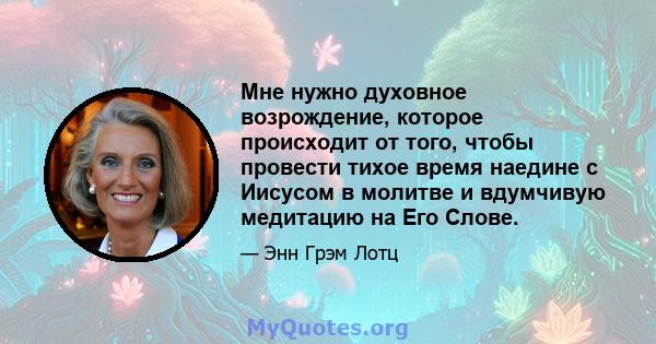 Мне нужно духовное возрождение, которое происходит от того, чтобы провести тихое время наедине с Иисусом в молитве и вдумчивую медитацию на Его Слове.