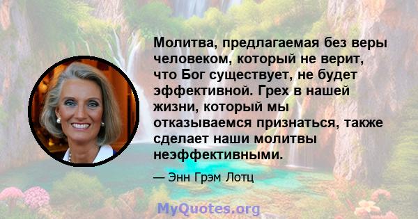 Молитва, предлагаемая без веры человеком, который не верит, что Бог существует, не будет эффективной. Грех в нашей жизни, который мы отказываемся признаться, также сделает наши молитвы неэффективными.