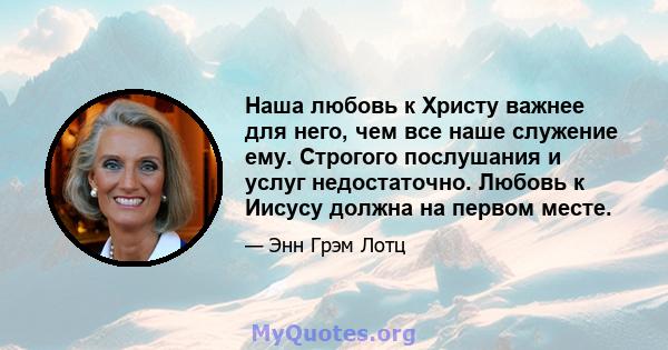 Наша любовь к Христу важнее для него, чем все наше служение ему. Строгого послушания и услуг недостаточно. Любовь к Иисусу должна на первом месте.