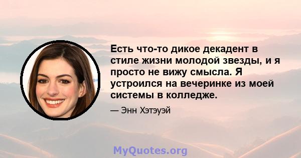 Есть что-то дикое декадент в стиле жизни молодой звезды, и я просто не вижу смысла. Я устроился на вечеринке из моей системы в колледже.