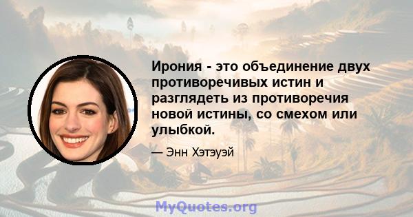 Ирония - это объединение двух противоречивых истин и разглядеть из противоречия новой истины, со смехом или улыбкой.