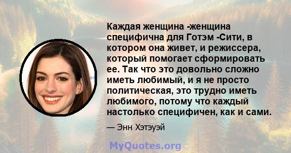 Каждая женщина -женщина специфична для Готэм -Сити, в котором она живет, и режиссера, который помогает сформировать ее. Так что это довольно сложно иметь любимый, и я не просто политическая, это трудно иметь любимого,