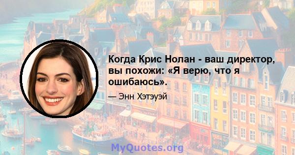 Когда Крис Нолан - ваш директор, вы похожи: «Я верю, что я ошибаюсь».