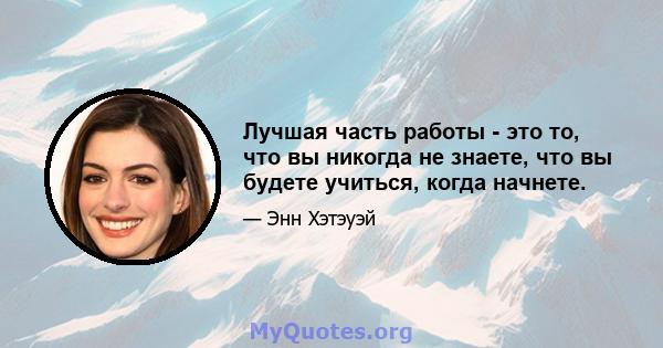 Лучшая часть работы - это то, что вы никогда не знаете, что вы будете учиться, когда начнете.