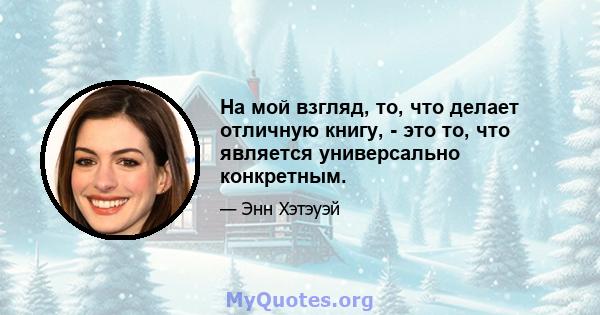 На мой взгляд, то, что делает отличную книгу, - это то, что является универсально конкретным.