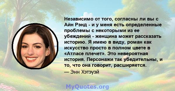 Независимо от того, согласны ли вы с Айн Рэнд - и у меня есть определенные проблемы с некоторыми из ее убеждений - женщина может рассказать историю. Я имею в виду, роман как искусство просто в полном цвете в «Атласе