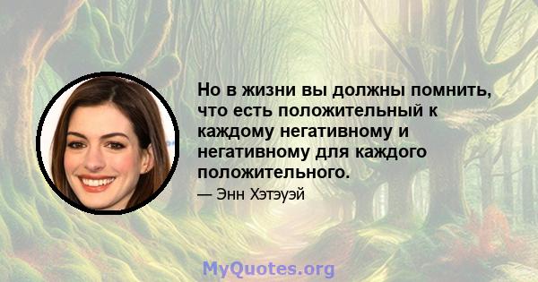 Но в жизни вы должны помнить, что есть положительный к каждому негативному и негативному для каждого положительного.