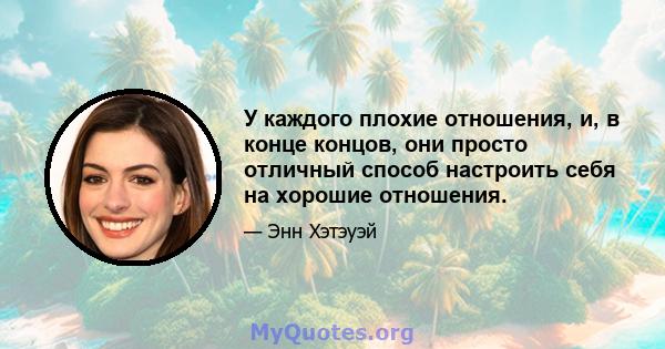 У каждого плохие отношения, и, в конце концов, они просто отличный способ настроить себя на хорошие отношения.