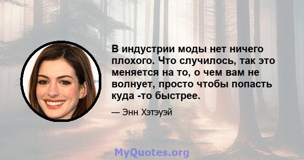 В индустрии моды нет ничего плохого. Что случилось, так это меняется на то, о чем вам не волнует, просто чтобы попасть куда -то быстрее.