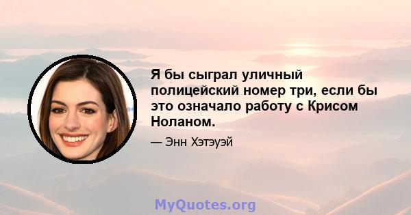 Я бы сыграл уличный полицейский номер три, если бы это означало работу с Крисом Ноланом.