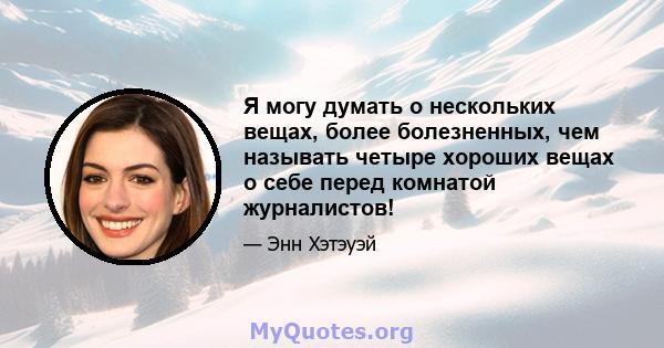 Я могу думать о нескольких вещах, более болезненных, чем называть четыре хороших вещах о себе перед комнатой журналистов!