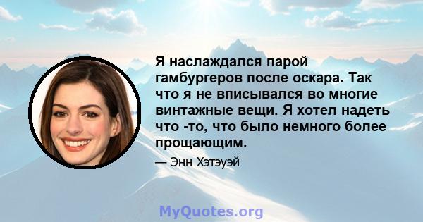 Я наслаждался парой гамбургеров после оскара. Так что я не вписывался во многие винтажные вещи. Я хотел надеть что -то, что было немного более прощающим.