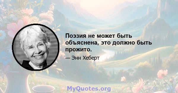 Поэзия не может быть объяснена, это должно быть прожито.