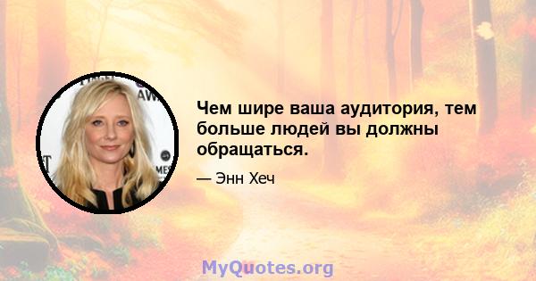 Чем шире ваша аудитория, тем больше людей вы должны обращаться.