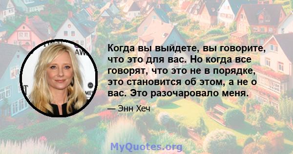 Когда вы выйдете, вы говорите, что это для вас. Но когда все говорят, что это не в порядке, это становится об этом, а не о вас. Это разочаровало меня.