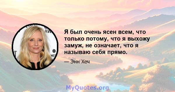 Я был очень ясен всем, что только потому, что я выхожу замуж, не означает, что я называю себя прямо.