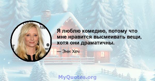 Я люблю комедию, потому что мне нравится высмеивать вещи, хотя они драматичны.