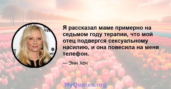 Я рассказал маме примерно на седьмом году терапии, что мой отец подвергся сексуальному насилию, и она повесила на меня телефон.