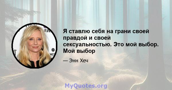 Я ставлю себя на грани своей правдой и своей сексуальностью. Это мой выбор. Мой выбор