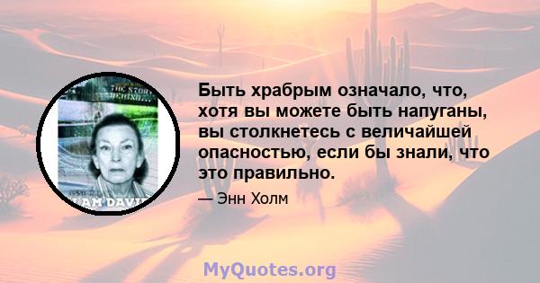 Быть храбрым означало, что, хотя вы можете быть напуганы, вы столкнетесь с величайшей опасностью, если бы знали, что это правильно.